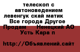 телескоп с автоноведением левенгук скай матик 127 - Все города Другое » Продам   . Ненецкий АО,Усть-Кара п.